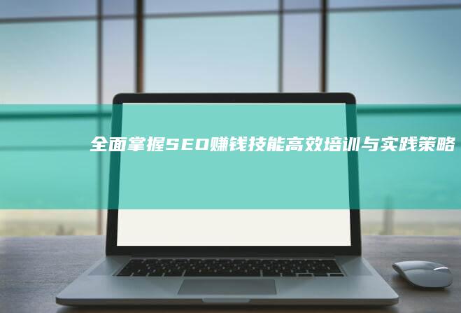 全面掌握SEO赚钱技能：高效培训与实践策略